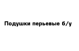 Подушки перьевые б/у 